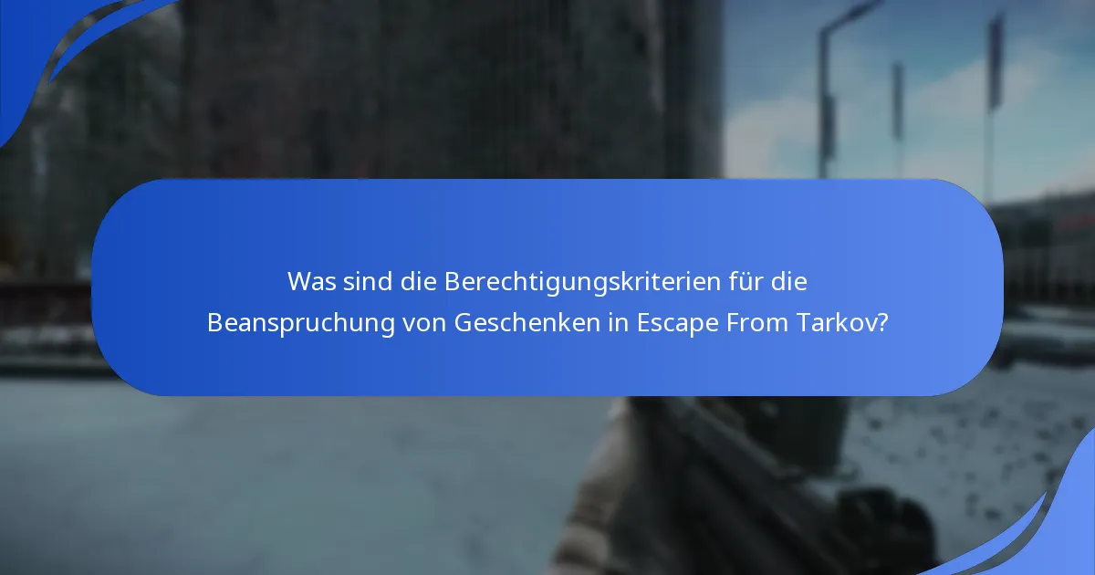 Was sind die Berechtigungskriterien für die Beanspruchung von Geschenken in Escape From Tarkov?