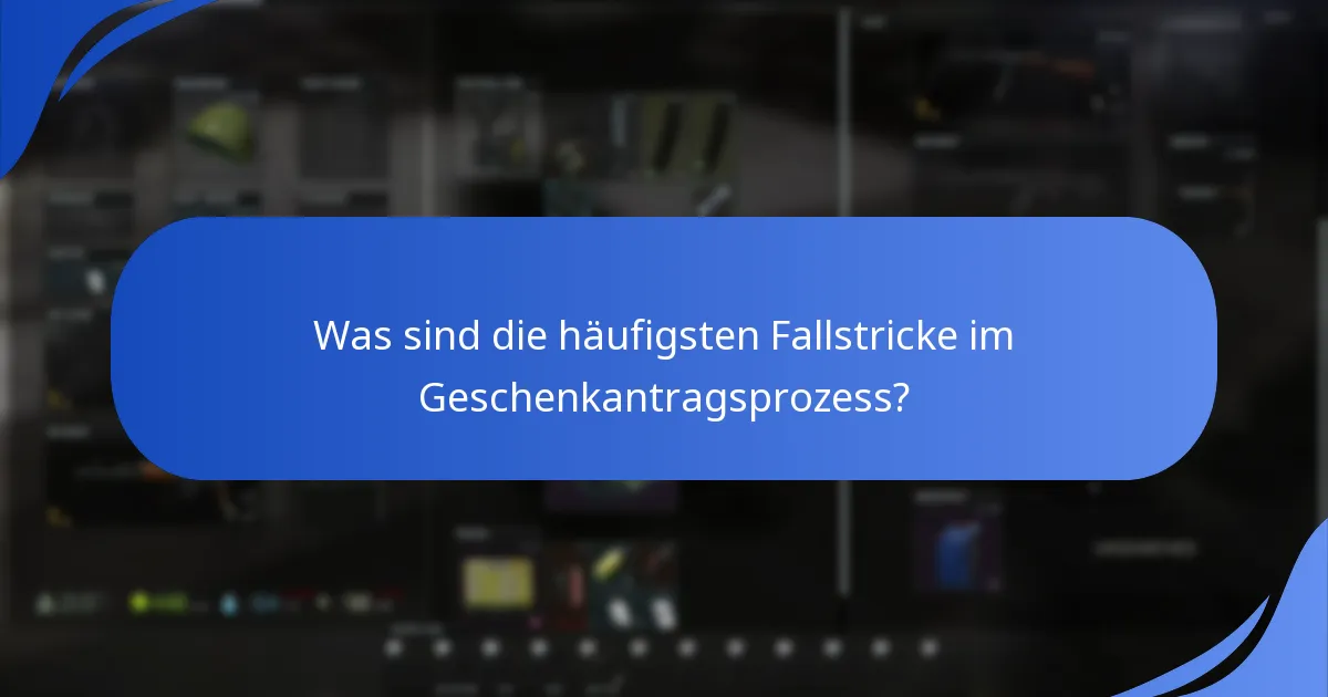 Was sind die häufigsten Fallstricke im Geschenkantragsprozess?