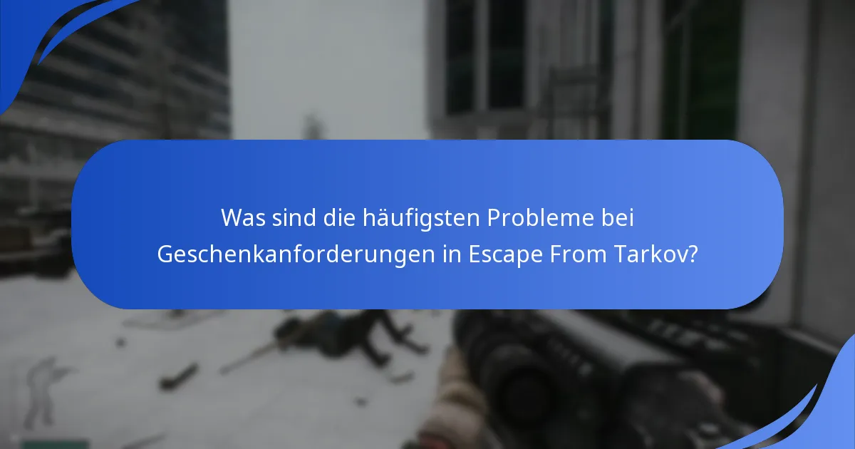 Was sind die häufigsten Probleme bei Geschenkanforderungen in Escape From Tarkov?