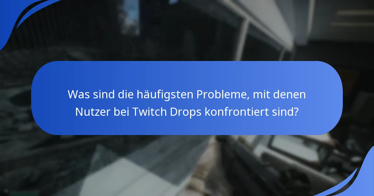 Was sind die häufigsten Probleme, mit denen Nutzer bei Twitch Drops konfrontiert sind?