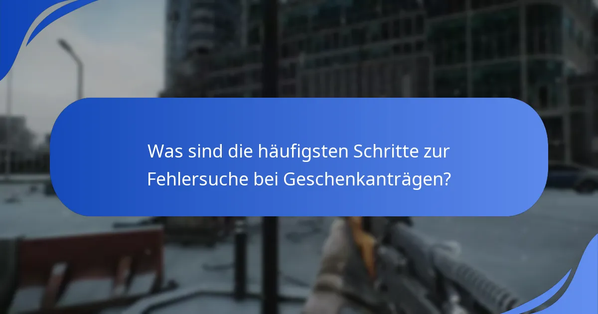 Was sind die häufigsten Schritte zur Fehlersuche bei Geschenkanträgen?
