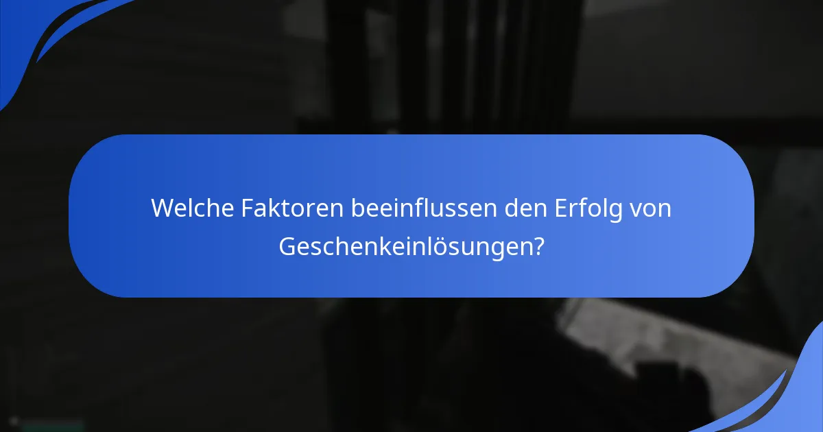 Welche Faktoren beeinflussen den Erfolg von Geschenkeinlösungen?