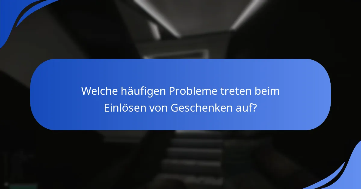 Welche häufigen Probleme treten beim Einlösen von Geschenken auf?