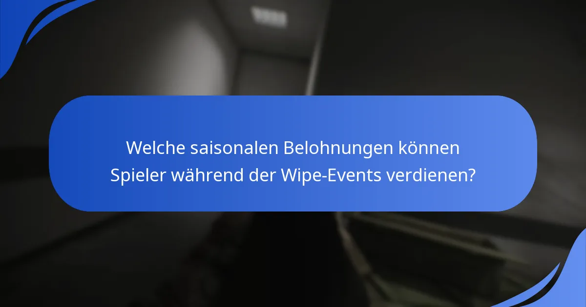 Welche saisonalen Belohnungen können Spieler während der Wipe-Events verdienen?