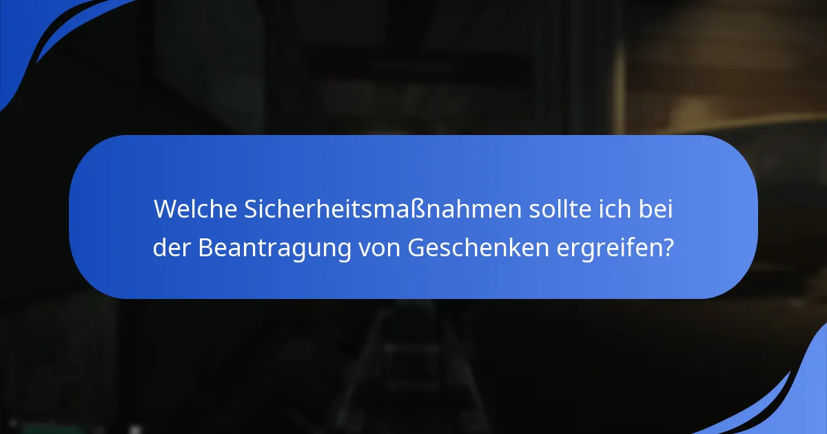 Welche Sicherheitsmaßnahmen sollte ich bei der Beantragung von Geschenken ergreifen?